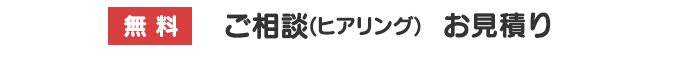 無料 ご相談(ヒアリング)お見積