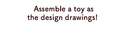 Assemble a toy as the design drawings!