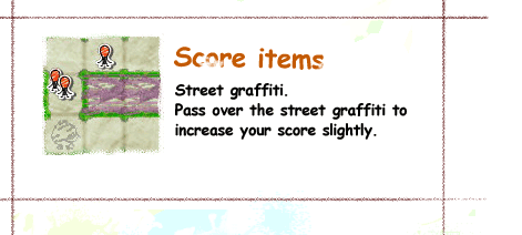 Score items / Street graffiti.Pass over the street graffiti to increase your score slightly.