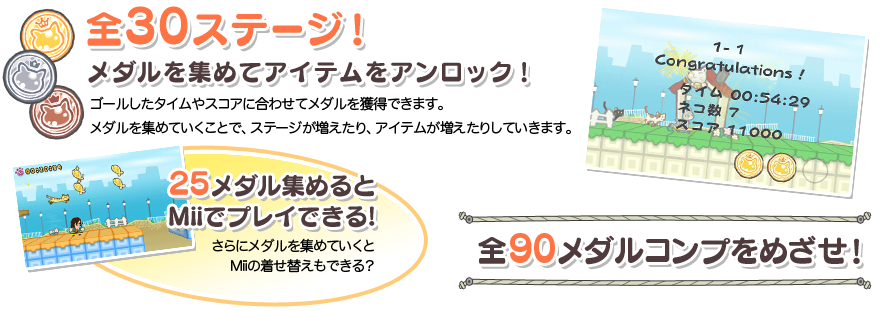 全30ステージ メダルを集めてアイテムをアンロック! ゴールしたタイムやスコアに合わせてメダルを獲得できます。メダルを集めていくことで、ステージが増えたり、アイテムが増えたりしていきます。