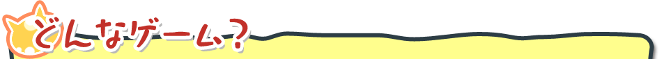 どんなゲーム?