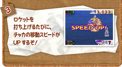 3.ロケットを打ち上げるたびに、チャカの移動スピードがUPするぞ！