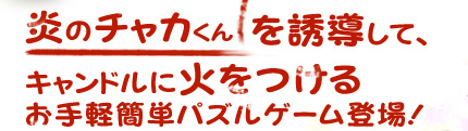 炎のチャカくんを誘導して、キャンドルに火をつけるお手軽簡単パズルゲーム登場！