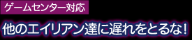 ゲームセンター対応 他のエイリアン達に遅れをとるな!