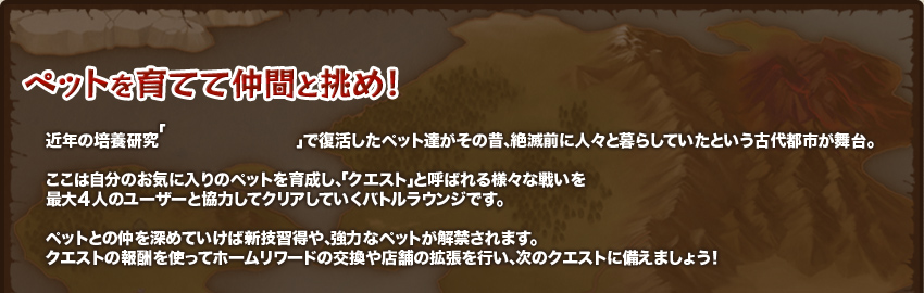 ペットを育てて仲間と挑め！