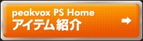 peakvox PS Home　アイテム紹介